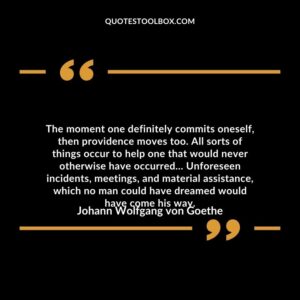 The moment one definitely commits oneself, then providence moves too.