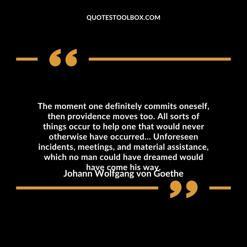 The moment one definitely commits oneself, then providence moves too.