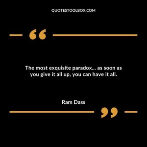 The most exquisite paradox as soon as you give it all up you can have it all.