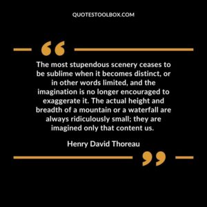 The most stupendous scenery ceases to be sublime when it becomes distinct, or in other words limited, and the imagination is no longer encouraged to exaggerate it.