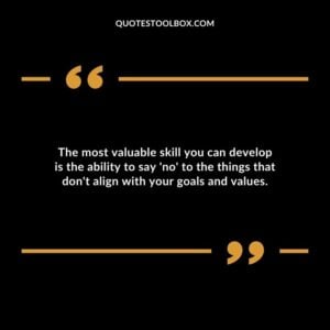 The most valuable skill you can develop is the ability to say no to the things that dont align with your goals and values.