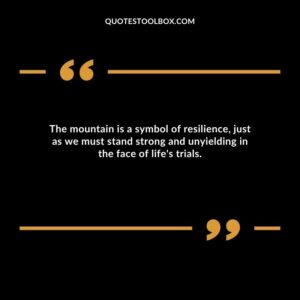 The mountain is a symbol of resilience, just as we must stand strong and unyielding in the face of life's trials.