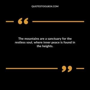The mountains are a sanctuary for the restless soul, where inner peace is found in the heights.