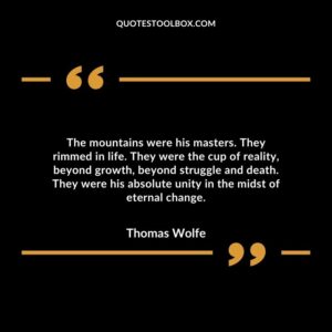 The mountains were his masters. They rimmed in life. They were the cup of reality, beyond growth, beyond struggle and death. They were his absolute unity in the midst of eternal change.