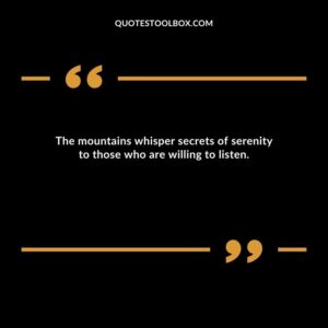 The mountains whisper secrets of serenity to those who are willing to listen.