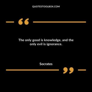 The only good is knowledge and the only evil is ignorance.