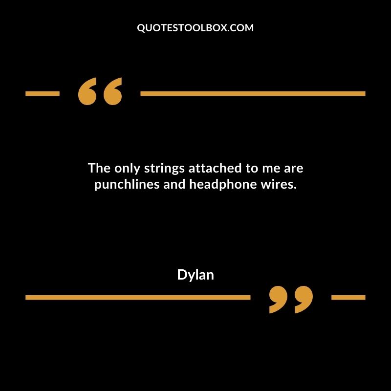 The only strings attached to me are punchlines and headphone wires.
