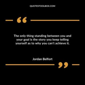 The only thing standing between you and your goal is the story you keep telling yourself as to why you cant achieve it.