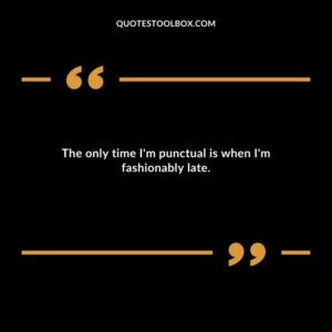 The only time Im punctual is when Im fashionably late.