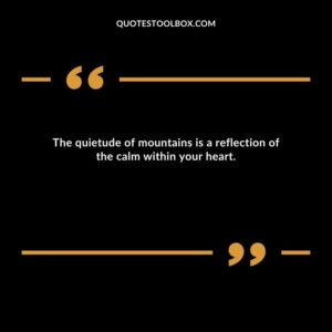 The quietude of mountains is a reflection of the calm within your heart.