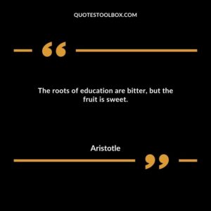 The roots of education are bitter, but the fruit is sweet.