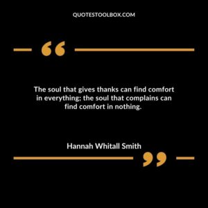 The soul that gives thanks can find comfort in everything; the soul that complains can find comfort in nothing.