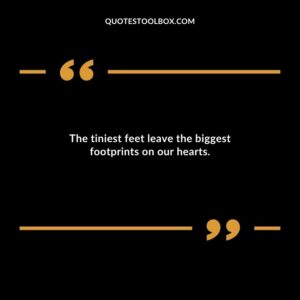 The tiniest feet leave the biggest footprints on our hearts.