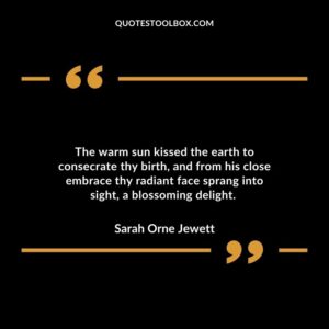 The warm sun kissed the earth to consecrate thy birth and from his close embrace thy radiant face sprang into sight a blossoming delight.