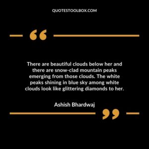 There are beautiful clouds below her and there are snow clad mountain peaks emerging from those clouds.