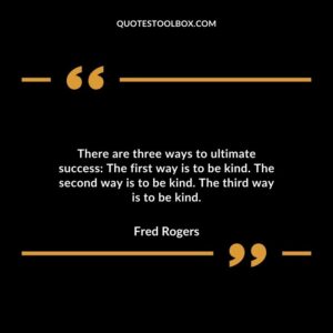 There are three ways to ultimate success The first way is to be kind. The second way is to be kind. The third way is to be kind.
