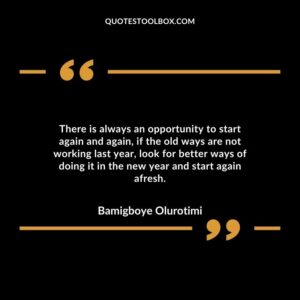 There is always an opportunity to start again and again, if the old ways are not working last year, look for better ways of doing it in the new year and start again afresh.