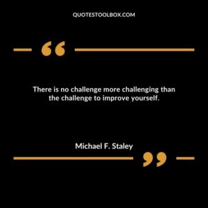 There is no challenge more challenging than the challenge to improve yourself.