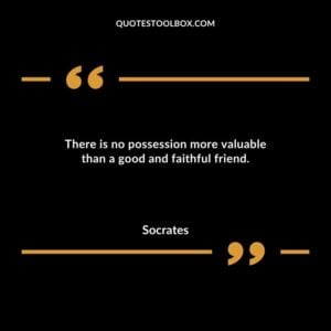 There is no possession more valuable than a good and faithful friend.