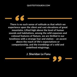 There is no such sense of solitude as that which we experience upon the silent and vast elevations of great mountains.