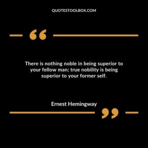 There is nothing noble in being superior to your fellow man true nobility is being superior to your former self.