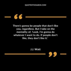 Theres gonna be people that dont like you regardless. But I take on the mentality of Look Im gonna do whatever I want to do. If people dont like they dont like it.