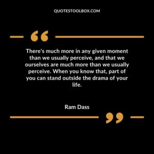 There’s much more in any given moment than we usually perceive, and that we ourselves are much more than we usually perceive. When you know that, part of you can stand