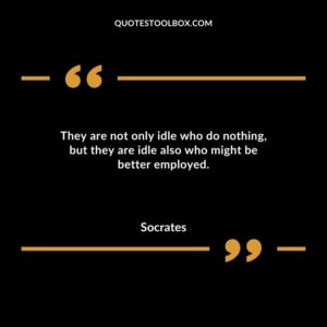 They are not only idle who do nothing but they are idle also who might be better employed.