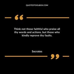 Think not those faithful who praise all thy words and actions but those who kindly reprove thy faults.