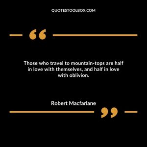 Those who travel to mountain tops are half in love with themselves, and half in love with oblivion.