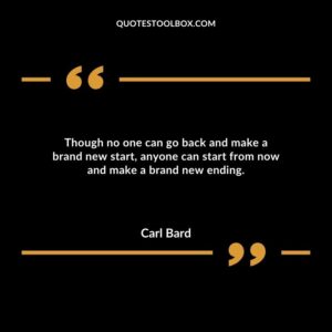 Though no one can go back and make a brand new start, anyone can start from now and make a brand new ending.