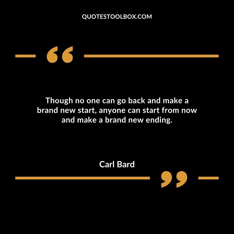 Though no one can go back and make a brand new start, anyone can start from now and make a brand new ending.