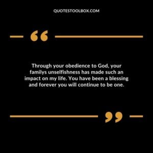 Through your obedience to God, your familys unselfishness has made such an impact on my life. You have been a blessing and forever you will continue to be one.