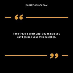 Time travels great until you realize you cant escape your own mistakes.