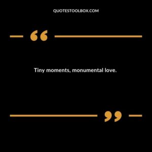 Tiny moments monumental love.