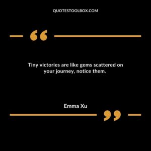 Tiny victories are like gems scattered on your journey, notice them.