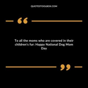 To all the moms who are covered in their childrens fur Happy National Dog Mom Day