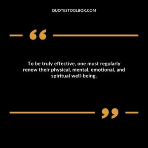 To be truly effective, one must regularly renew their physical, mental, emotional, and spiritual well being.