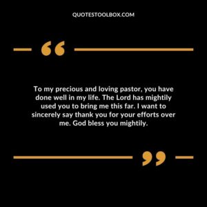 To my precious and loving pastor, you have done well in my life. The Lord has mightily used you to bring me this far. I want to sincerely say thank you for your efforts over me.