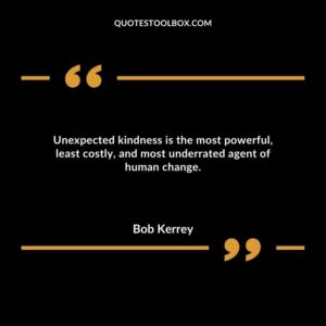Unexpected kindness is the most powerful, least costly, and most underrated agent of human change.