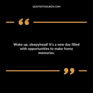 Wake up, sleepyhead! It's a new day filled with opportunities to make funny memories.