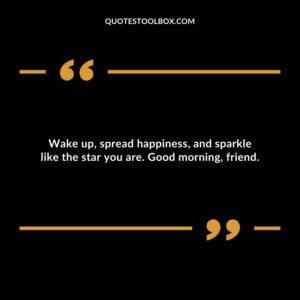 Wake up, spread happiness, and sparkle like the star you are. Good morning, friend.