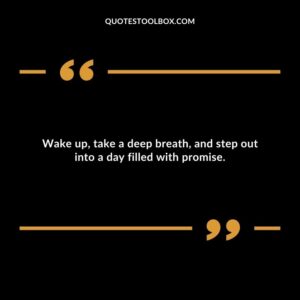 Wake up, take a deep breath, and step out into a day filled with promise.