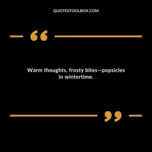 Warm thoughts frosty bites popsicles in wintertime.