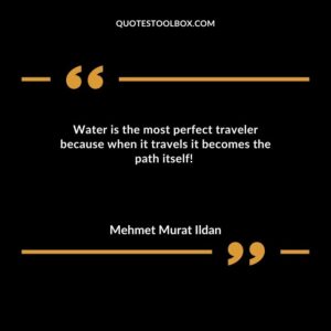 Water is the most perfect traveler because when it travels it becomes the path itself