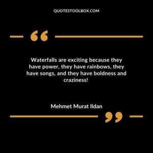 Waterfalls are exciting because they have power they have rainbows they have songs and they have boldness and craziness