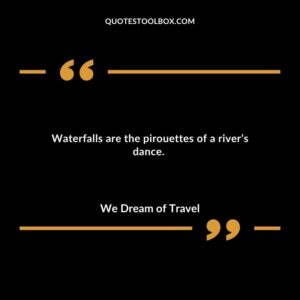 Waterfalls are the pirouettes of a rivers dance.