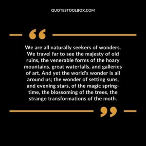 We are all naturally seekers of wonders. We travel far to see the majesty of old ruins, the venerable forms of the hoary mountains, great waterfalls, and galleries of art.