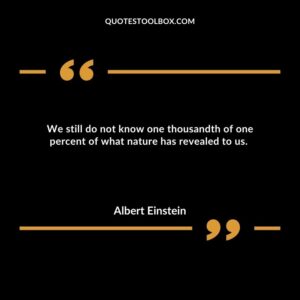 We still do not know one thousandth of one percent of what nature has revealed to us.