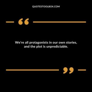 Were all protagonists in our own stories and the plot is unpredictable.